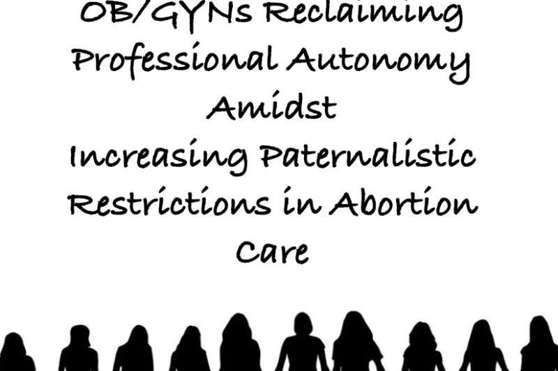 Aborting Autonomy:  OB/GYNs Reclaiming Professional Autonomy Amidst  Increasing Paternalistic Restrictions in Abortion Care