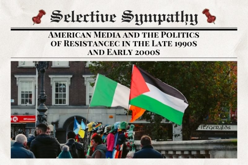 Selective Sympathy: American Media and the Politics of Resistance in the Late 1990s and Early 2000s